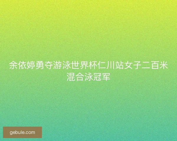 余依婷勇夺游泳世界杯仁川站女子二百米混合泳冠军