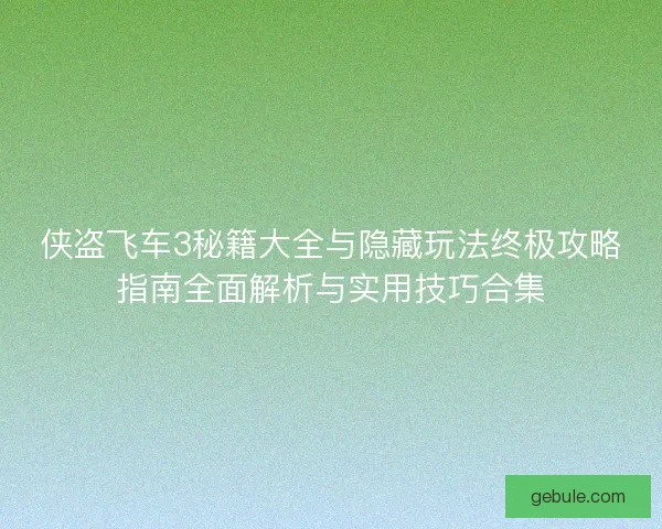 侠盗飞车3秘籍大全与隐藏玩法终极攻略指南全面解析与实用技巧合集 侠盗飞车3秘籍大全与隐藏玩法终极攻略指南全面解析与实用技巧合集